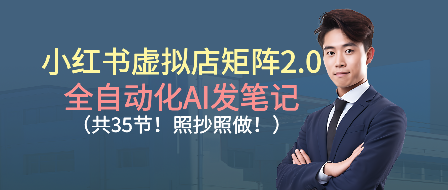 小红书虚拟店矩阵2.0,全自动化AI发笔记(共35节,照抄照做)(1) 小红书虚拟店矩阵2.0,全自动化AI发笔记(共35节,照抄照做)(1)