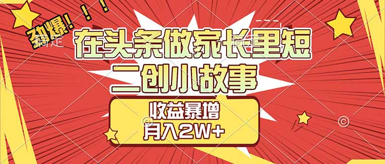 【劲爆】在头条做家长里短二创小故事，收益暴增，月入2W+(1)